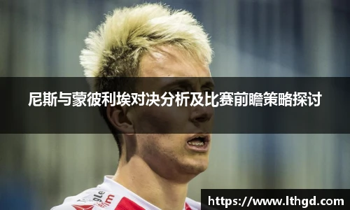 尼斯与蒙彼利埃对决分析及比赛前瞻策略探讨