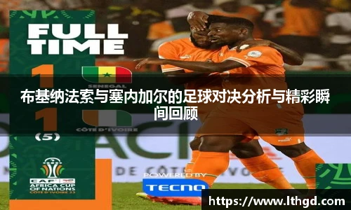 布基纳法索与塞内加尔的足球对决分析与精彩瞬间回顾